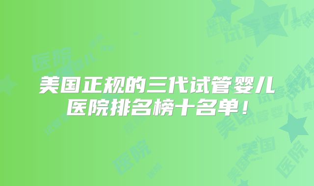 美国正规的三代试管婴儿医院排名榜十名单！