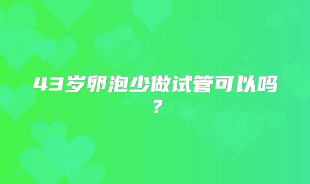 43岁卵泡少做试管可以吗？