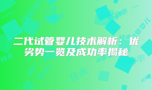 二代试管婴儿技术解析：优劣势一览及成功率揭秘