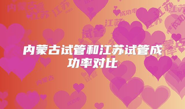 内蒙古试管和江苏试管成功率对比