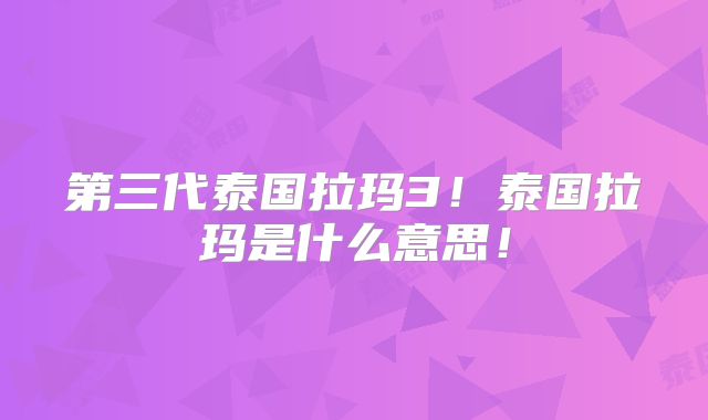 第三代泰国拉玛3！泰国拉玛是什么意思！
