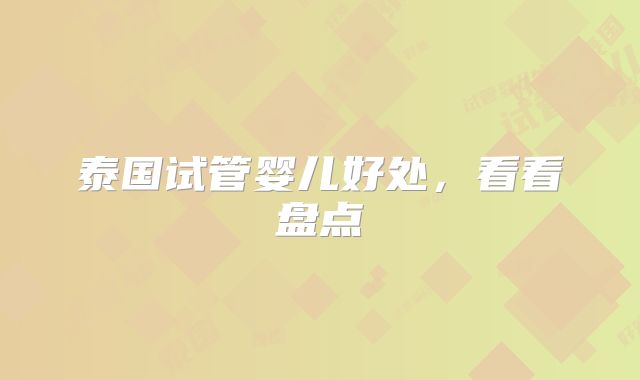 泰国试管婴儿好处，看看盘点