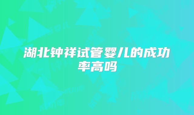 湖北钟祥试管婴儿的成功率高吗