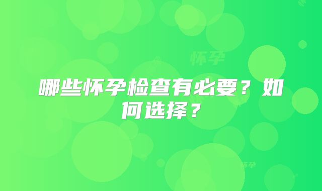 哪些怀孕检查有必要?如何选择?