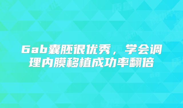 6ab囊胚很优秀,学会调理内膜移植成功率翻倍