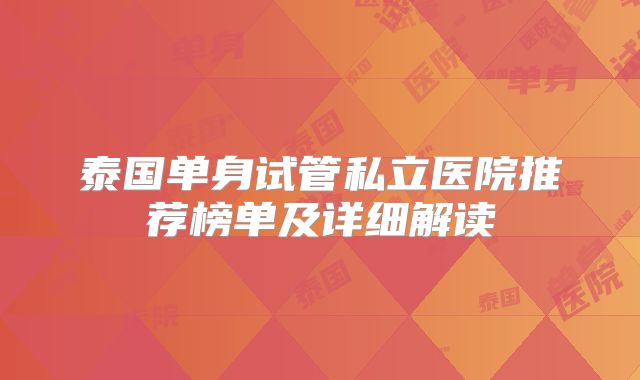 泰国单身试管私立医院推荐榜单及详细解读