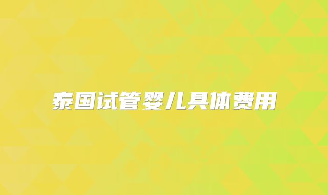 泰国试管婴儿具体费用