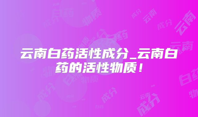 云南白药活性成分_云南白药的活性物质!