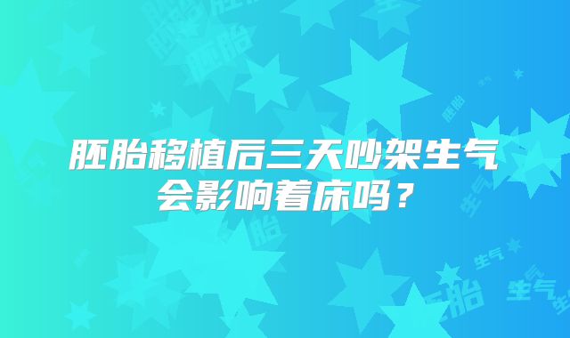 胚胎移植后三天吵架生气会影响着床吗？