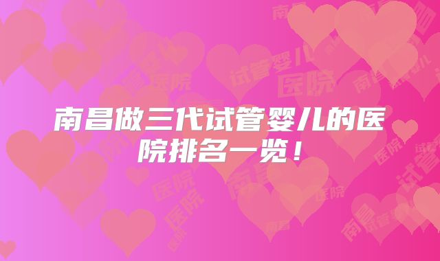 南昌做三代试管婴儿的医院排名一览!