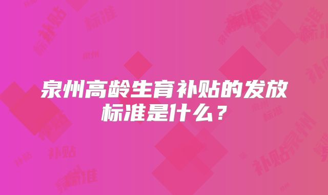 泉州高龄生育补贴的发放标准是什么？