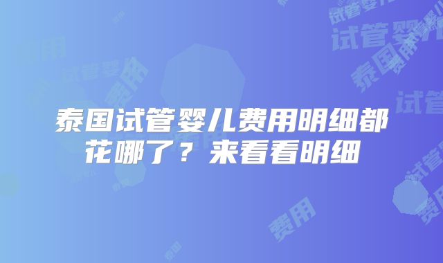 泰国试管婴儿费用明细都花哪了？来看看明细