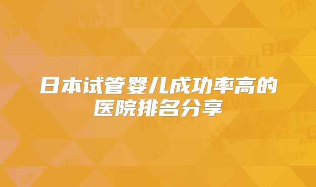 日本试管婴儿成功率高的医院排名分享