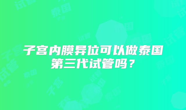 子宫内膜异位可以做泰国第三代试管吗？