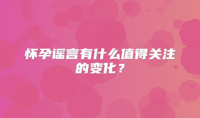 怀孕谣言有什么值得关注的变化?