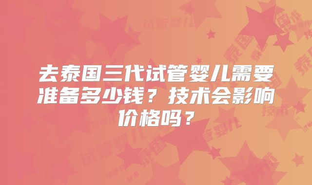 去泰国三代试管婴儿需要准备多少钱？技术会影响价格吗？