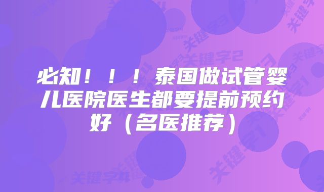 必知!!!泰国做试管婴儿医院医生都要提前预约好(名医推荐)