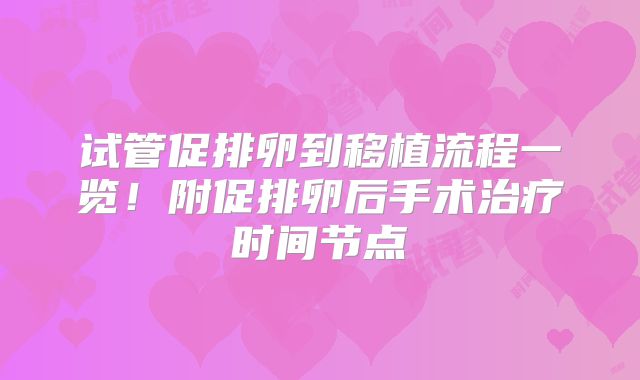 试管促排卵到移植流程一览！附促排卵后手术治疗时间节点