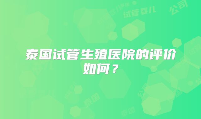 泰国试管生殖医院的评价如何?