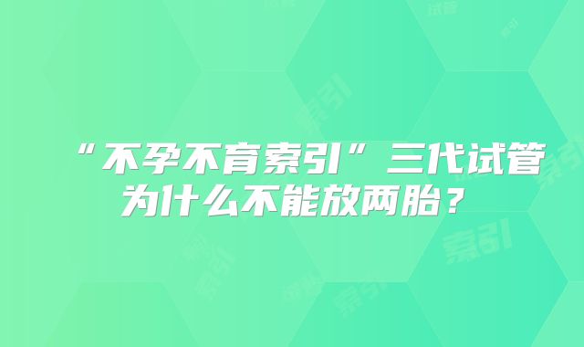 “不孕不育索引”三代试管为什么不能放两胎？