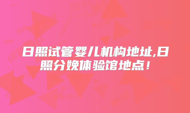 日照试管婴儿机构地址,日照分娩体验馆地点！