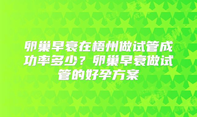 卵巢早衰在梧州做试管成功率多少？卵巢早衰做试管的好孕方案