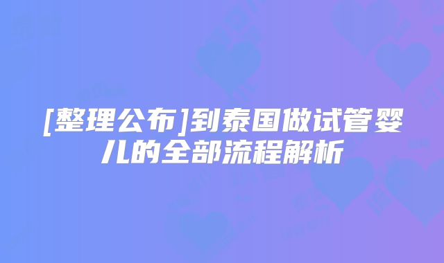 [整理公布]到泰国做试管婴儿的全部流程解析