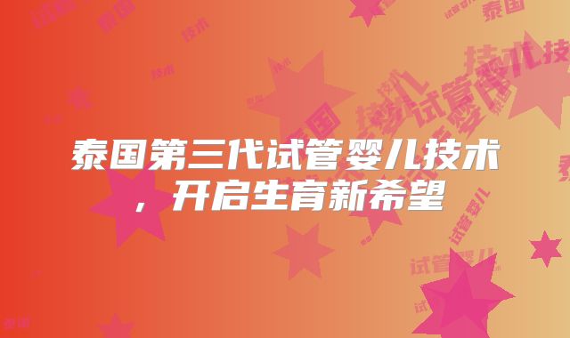 泰国第三代试管婴儿技术，开启生育新希望