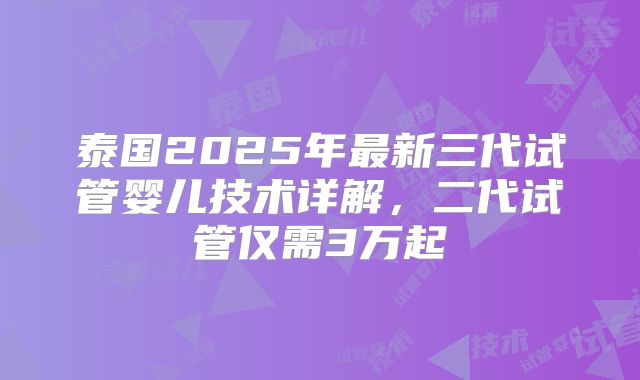 泰国2025年最新三代试管婴儿技术详解,二代试管仅需3万起