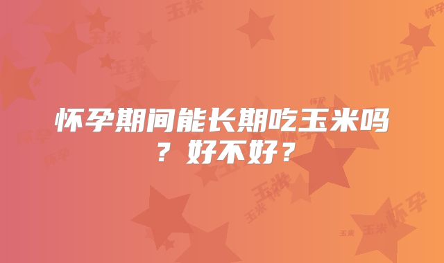 怀孕期间能长期吃玉米吗？好不好？