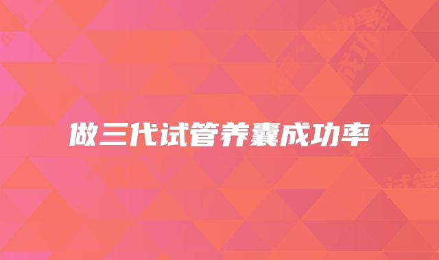 做三代试管养囊成功率