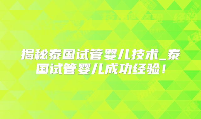 揭秘泰国试管婴儿技术_泰国试管婴儿成功经验!