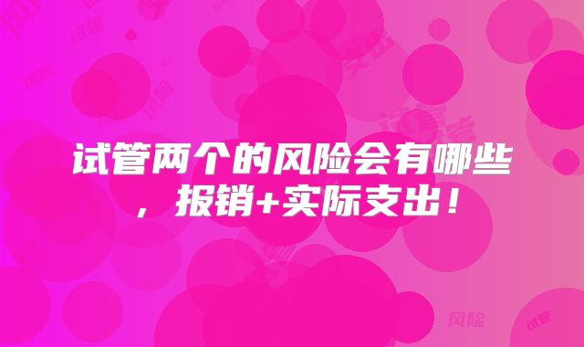 试管两个的风险会有哪些，报销+实际支出！