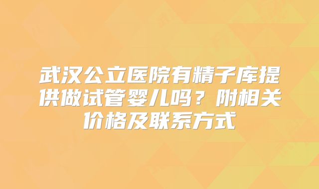 武汉公立医院有精子库提供做试管婴儿吗？附相关价格及联系方式