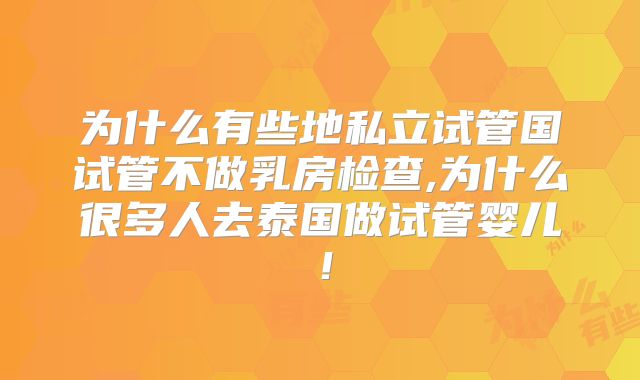 为什么有些地私立试管国试管不做乳房检查,为什么很多人去泰国做试管婴儿！