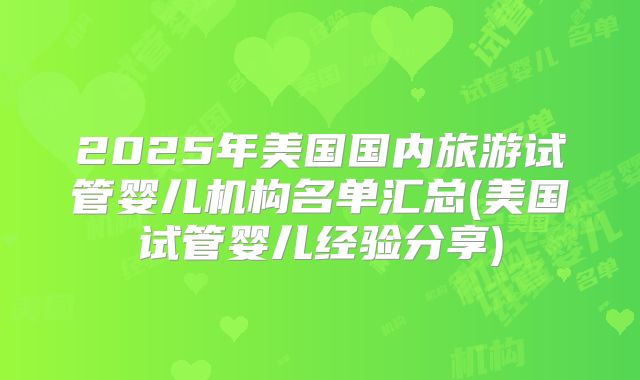 2025年美国国内旅游试管婴儿机构名单汇总(美国试管婴儿经验分享)
