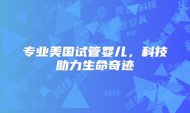 专业美国试管婴儿，科技助力生命奇迹