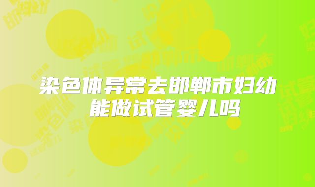 染色体异常去邯郸市妇幼 能做试管婴儿吗