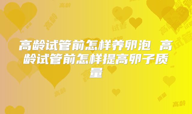 高龄试管前怎样养卵泡 高龄试管前怎样提高卵子质量
