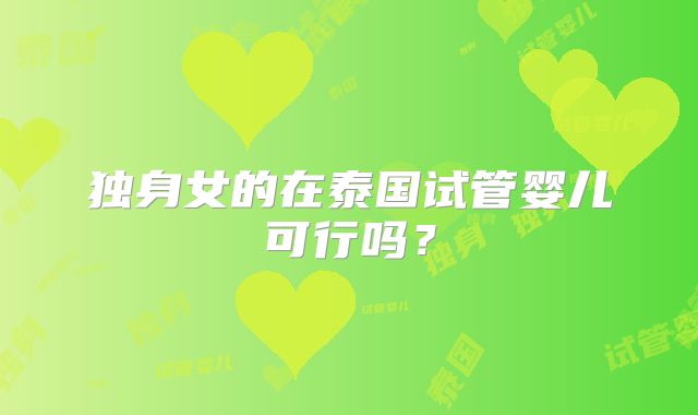 独身女的在泰国试管婴儿可行吗？