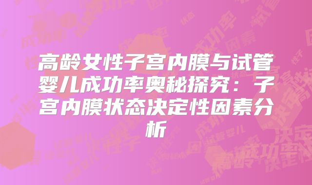 高龄女性子宫内膜与试管婴儿成功率奥秘探究：子宫内膜状态决定性因素分析