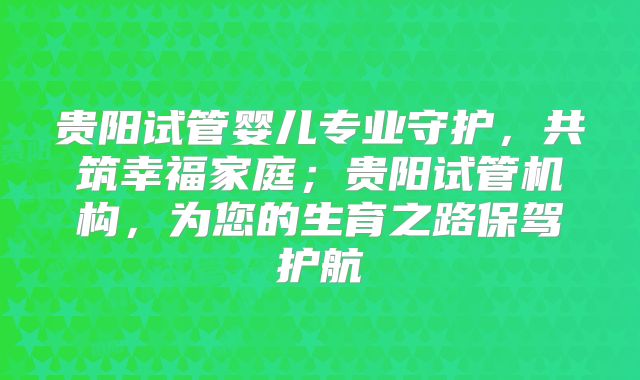 贵阳试管婴儿专业守护，共筑幸福家庭；贵阳试管机构，为您的生育之路保驾护航