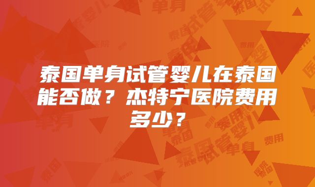泰国单身试管婴儿在泰国能否做？杰特宁医院费用多少？