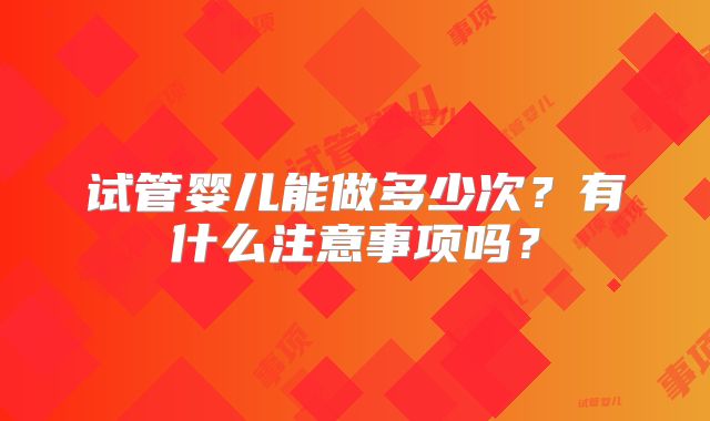 试管婴儿能做多少次？有什么注意事项吗？