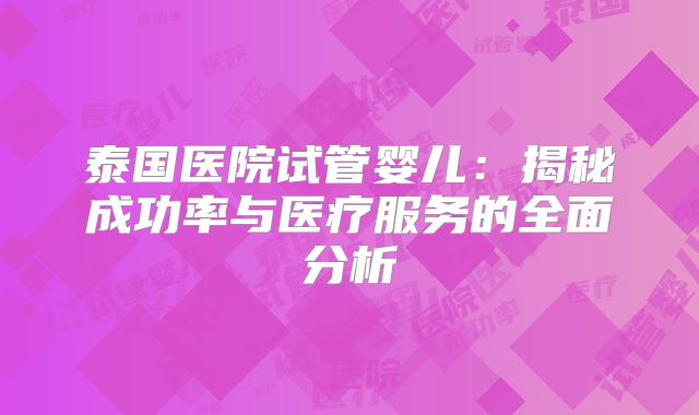 泰国医院试管婴儿：揭秘成功率与医疗服务的全面分析
