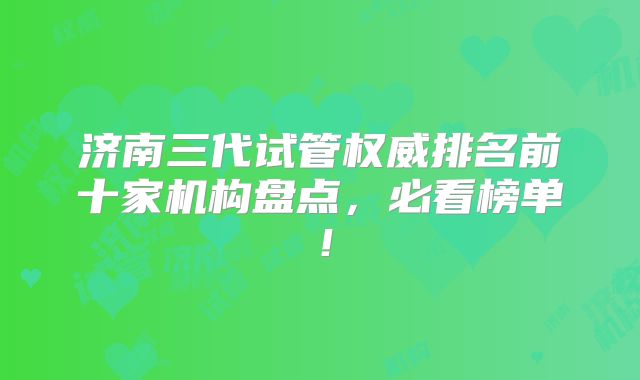 济南三代试管权威排名前十家机构盘点,必看榜单!