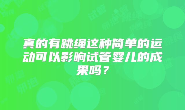 真的有跳绳这种简单的运动可以影响试管婴儿的成果吗？
