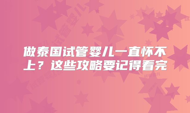 做泰国试管婴儿一直怀不上？这些攻略要记得看完