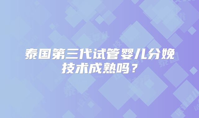 泰国第三代试管婴儿分娩技术成熟吗？