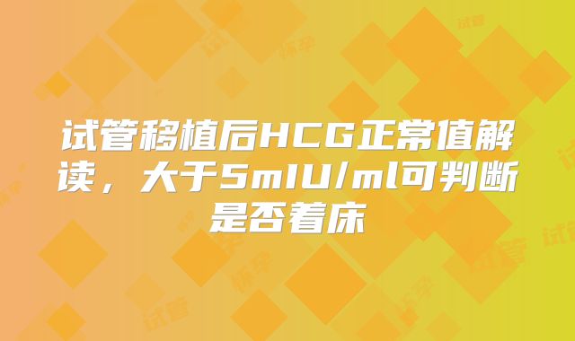 试管移植后HCG正常值解读,大于5mIU/ml可判断是否着床